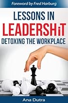 Lessons In LeadershiT: Detoxing the Workplace Lessons In LeadershiT: Detoxing the Workplace