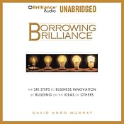 Borrowing Brilliance: The Six Steps to Business Innovation by Building on the Ideas of Others | [David Kord Murray]
