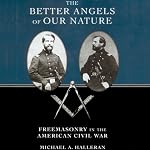 The Better Angels of Our Nature: Freemasonry in the American Civil War | Michael A. Halleran