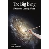 The Big Bang: Notes from Looking Within ~ Jason Matthews