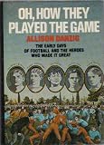 Oh, How They Played the Game: The Early Days of Football and the Heroes Who Made It Great