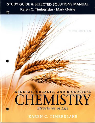 Study Guide and Selected Solutions Manual for General, Organic, and Biological Chemistry: Structures of Life, by Karen C. Timberlake, Mark Quirie Study Guide and Selected Solutions Manual for General, Organic, and Biological Chemistry: Structures of Life, by Karen C. Timberlake, Mark Quirie