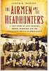 The Airmen and the Headhunters: A True Story of Lost Soldiers, Heroic Tribesmen and the Unlikeliest Rescue of World War II