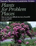 Taylor s Weekend Gardening Guide to Plants for Problem Places: How to Turn Any Difficult Site into a Beautiful Easy-Care Garden (Taylor s Weekend Gardening Guides)
