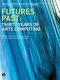 Futures Past: Thirty Years of Arts Computing (Intellect Books - Computers and the History of Art) Futures Past: Thirty Years of Arts Computing (Intellect Books - Computers and the History of Art)
