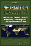 The Information Revolution: The Not-for-dummies Guide to the History, Technology, And Use of the World Wide Web