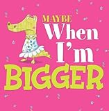 Maybe when I'm bigger