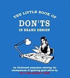 The little book of don'ts in brand design : an illustrated companion showing the consequences of ignoring good advice