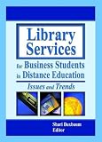 Library Services for Business Students in Distance Education: Issues and Trends / Shari Buxbaum, Editor.
