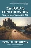 The Road to Confederation: The Emergence of Canada, 1863-1867 (Reissue)