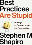 Best Practices Are Stupid: 40 Ways to Out-Innovate the Competition