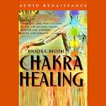 Chakra Healing: Exercises and Meditations to Use and Balance Chakra Energies for Greater Health | Rosalyn L. Bruyere,Jeanne Farrens
