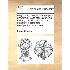 Hugo Grotius de Veritate Religionis Christian]. Cum Notulis Joannis Clerici; ... Editio Novissima, Ex Collatione Optimorum Exemplarium Emendata