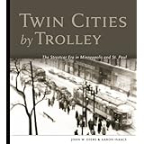 Twin Cities by Trolley: The Streetcar Era in Minneapolis and St. Paul