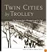 Twin Cities by Trolley: The Streetcar Era in Minneapolis and St. Paul
