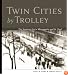 Twin Cities by Trolley: The Streetcar Era in Minneapolis and St. Paul