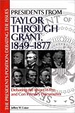 Presidents From Taylor Through Grant, 1849-1877 : Debating The Issues In Pro And Con Primary Documents