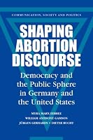 Shaping Abortion Discourse: Democracy and the Public Sphere in Germany and the United States (Communication, Society and Politics)