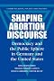 Shaping Abortion Discourse: Democracy and the Public Sphere in Germany and the United States (Communication, Society and Politics)
