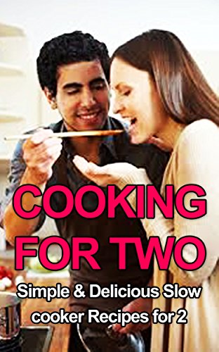 Cooking for Two: Simple & Delicious Slow Cooker Recipes for Two (Cooking for two, Cooking for two cookbook, Slow Cooker Recipes for Two, Sl