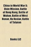 Produkt-Bild: China in World War II: Dixie Mission, Battle of Hong Kong, Battle of Wuhan, Battle of West Hunan, Hu Kexian, Battle of Taiyuan