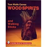 Tom Wolfe Carves Wood Spirits and Walking Sticks (Schiffer Book for Woodcarvers) book cover