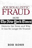 Journalistic Fraud: How The New York Times Distorts the News and Why It Can No Longer Be Trusted