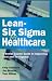 Lean-Six Sigma for Healthcare: A Senior Leader Guide to Improving Cost and Throughput