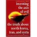 Inventing the Axis of Evil: The Truth About North Korea, Iran, and Syria