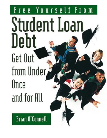Free Yourself from Student Loan Debt: Get Out from Under Once and for All Free Yourself from Student Loan Debt: Get Out from Under Once and for All