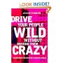 Drive Your People Wild Without Driving Them Crazy:  Leadership Lessons For A Chaotic World