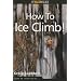 How to Climb: How to Ice Climb!