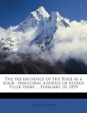 The Pre-Eminence of the Bible as a Book: Inaugural Address of Alfred Tyler Perry ... February 10, 1899