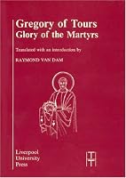 Gregory of Tours: Glory of the Martyrs (Liverpool University Press - Translated Texts for Historians)