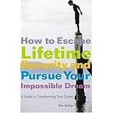 how to escape lifetime security and pursue your impossible dream a guide to transforming your career