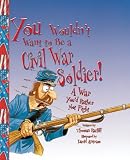 You Wouldnt Want to Be a Civil War Soldier: A War Youd Rather Not Fight (You Wouldnt Want to...)