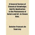 A General System of Chemical Knowledge; And Its Application to the Phenomena of Nature and Art. in Eleven Vols. by Antoine-Fran�ois de Fourcroy