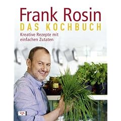 Frank Rosin - Das Kochbuch: Kreative Rezepte mit einfachen Zutaten