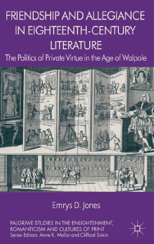 Friendship and Allegiance in Eighteenth-Century Literature: The Politics of Private Virtue in the Age of Walpole (Palgrave Studies in the Enlightenment, Romanticism and the Cultures of Print)