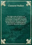 The high court of justice, or, Cromwells new slaughter house in England arraigned, convicted and condemned being the III part of The history of independency, written by the same author 2