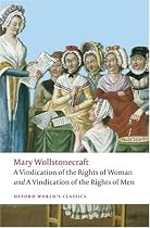 A Vindication of the Rights of Men; A Vindication of the Rights of Woman; An Historical and Moral View of the French Revolution: WITH "A Vindication of the Rights of Woman" (Oxford World's Classics)