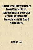 Continental Army Officers From Connecticut: Israel Putnam, Benedict Arnold, Nathan Hale, James Morris Iii, David Humphreys