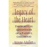 Legacy of the Heart: The Spiritual Advantages of a Painful Childhood