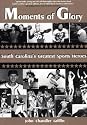 Moments of Glory: Interviews With South Carolina's Greatest Sports Legends
