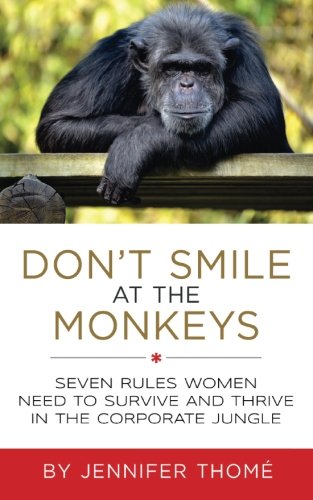 Don't Smile at the Monkeys: Seven Rules Women Need to Survive and Thrive in the Corporate Jungle