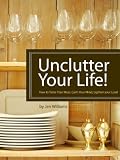 Unclutter Your Life! How to Tame Your Mess, Calm Your Mind, Lighten your Load