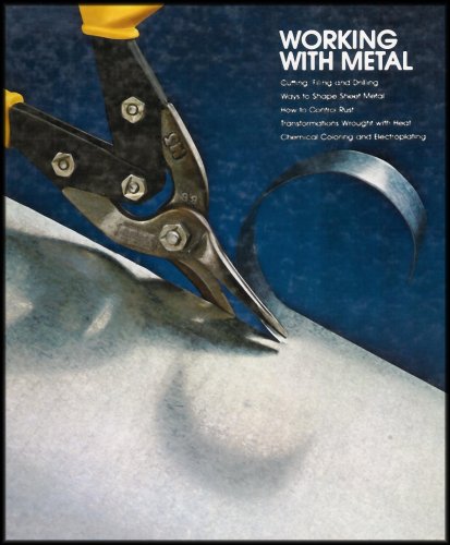 Working With Metal - Learn How To Cut, File and Drill, Shape Sheet Metal, Control Rust, Transform Wrought and More