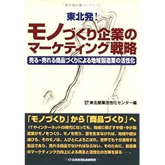 【クリックで詳細表示】東北発！モノづくり企業のマーケティング戦略―売る・売れる商品づくりによる地域製造業の活性化： 東北産業活性化センター： 本