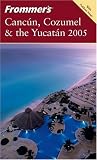 Frommer's Cancún, Cozumel & the Yucatán 2005 (Frommer's Complete)