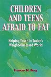 Children and Teens Afraid to Eat: Helping Youth in Today's Weight-obsessed World (Afraid to Eat Series)